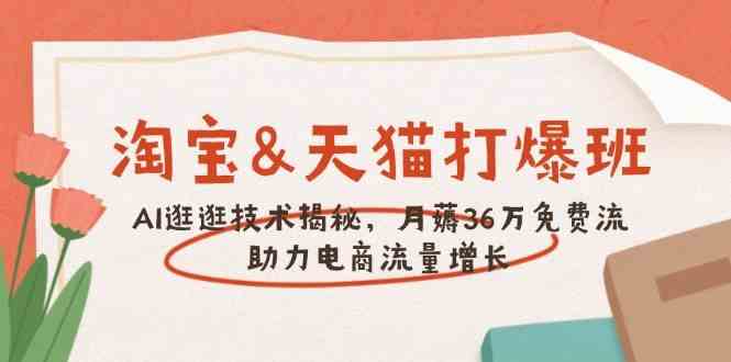 淘宝&天猫 打爆班，AI逛逛技术揭秘，月薅36万免费流，助力流量增长-七哥资源网 - 全网最全创业项目资源