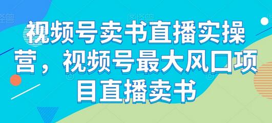 视频号卖书直播实操营，视频号最大风囗项目直播卖书-七哥资源网 - 全网最全创业项目资源