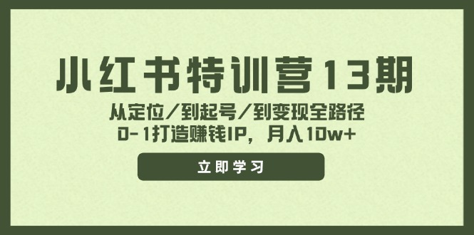 （11963期）小红书特训营13期，从定位/到起号/到变现全路径，0-1打造赚钱IP，月入10w+-七哥资源网 - 全网最全创业项目资源