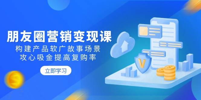 （14162期）朋友圈营销变现课：构建产品软广故事场景，攻心吸金提高复购率-七哥资源网 - 全网最全创业项目资源