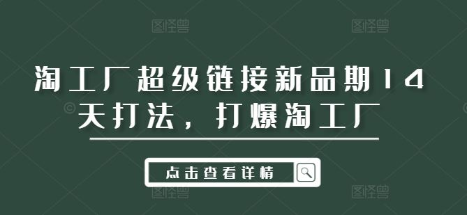 淘工厂超级链接新品期14天打法，打爆淘工厂-七哥资源网 - 全网最全创业项目资源