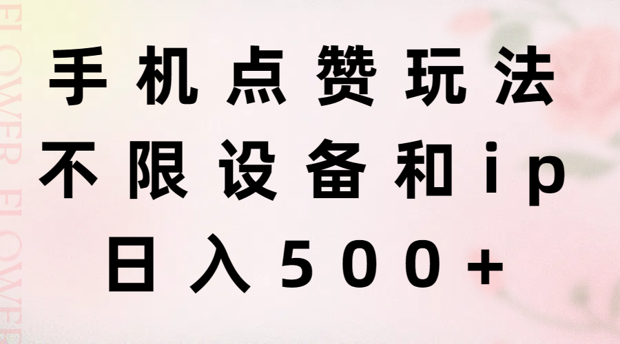 （11451期）手机点赞玩法，不限设备和ip，日入500+-七哥资源网 - 全网最全创业项目资源