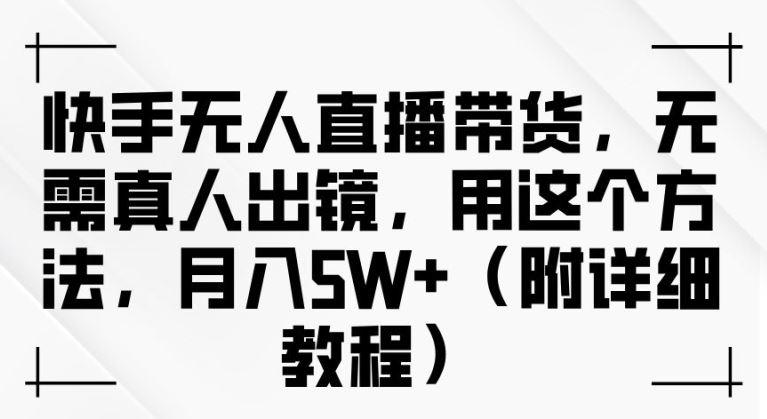 快手无人直播带货，无需真人出镜，用这个方法，月入过万(附详细教程)【揭秘】-七哥资源网 - 全网最全创业项目资源