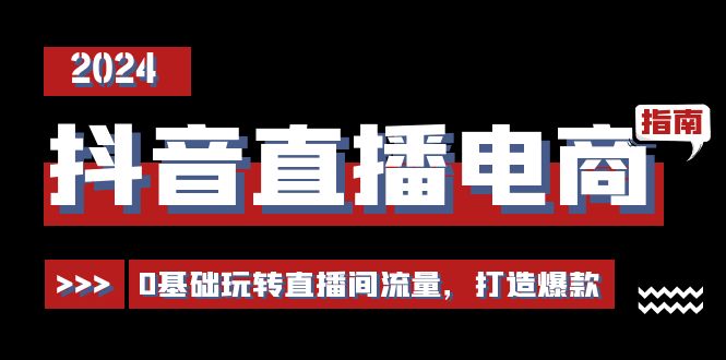 抖音直播电商运营必修课，0基础玩转直播间流量，打造爆款（29节）-七哥资源网 - 全网最全创业项目资源