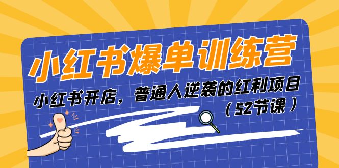 小红书爆单训练营，小红书开店，普通人逆袭的红利项目（52节课）-七哥资源网 - 全网最全创业项目资源