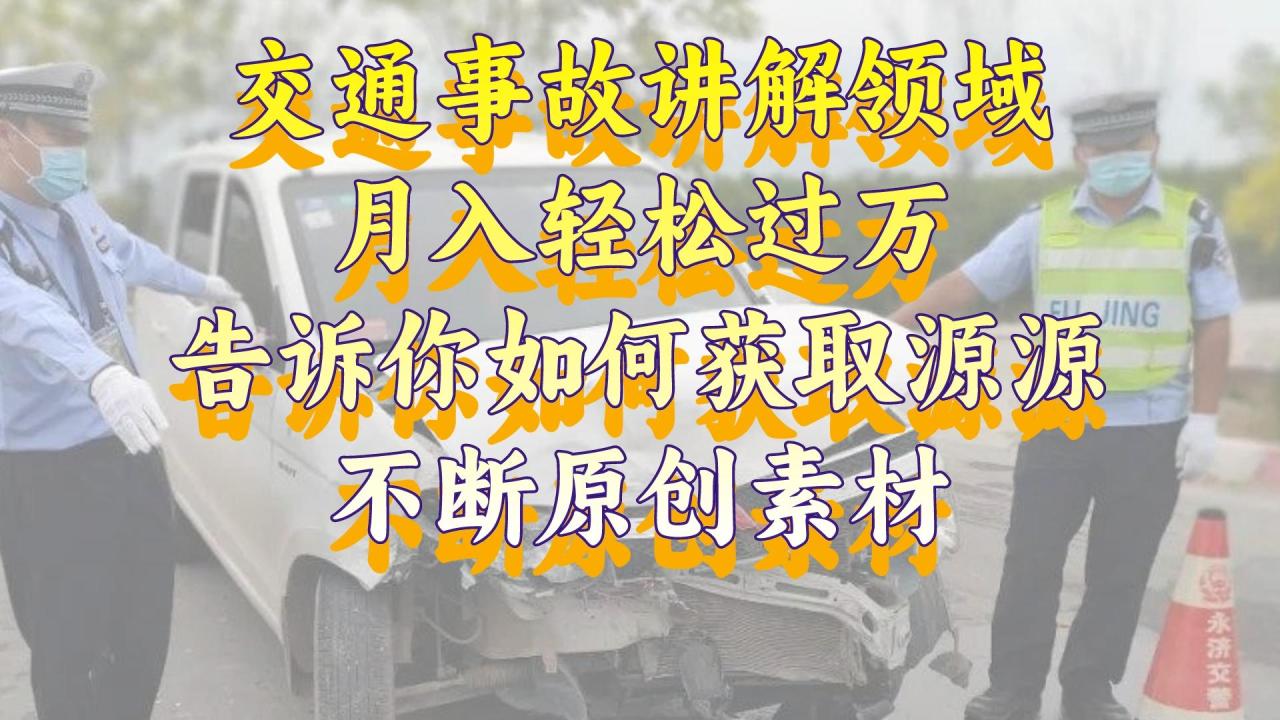 交通事故讲解领域，月入轻松过万，告诉你如何获取源源不断原创素材，视频号中视频收益高-七哥资源网 - 全网最全创业项目资源