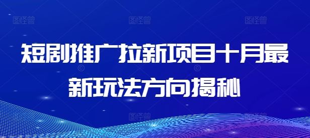 短剧推广拉新项目十月最新玩法方向揭秘-七哥资源网 - 全网最全创业项目资源