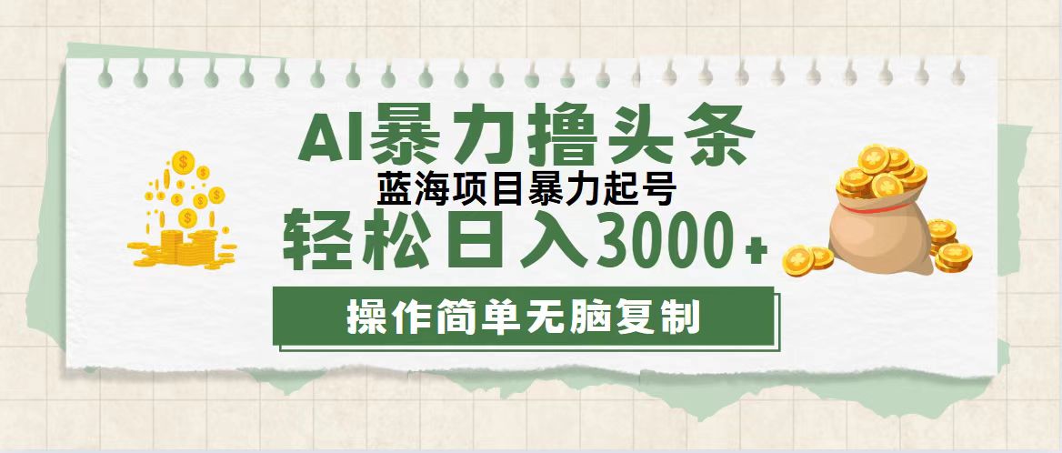 （12122期）最新玩法AI暴力撸头条，零基础也可轻松日入3000+，当天起号，第二天见…-七哥资源网 - 全网最全创业项目资源
