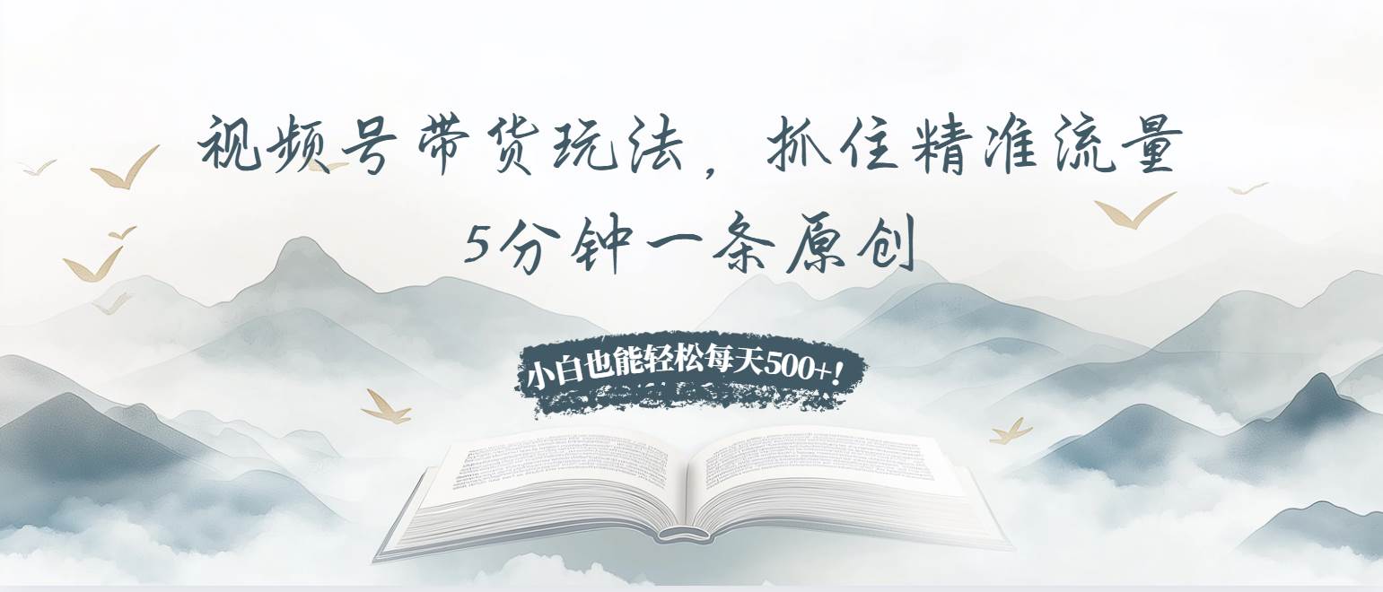 （13492期）视频号带货玩法，抓住精准流量，5分钟一条原创，小白也能轻松每天500+！-七哥资源网 - 全网最全创业项目资源