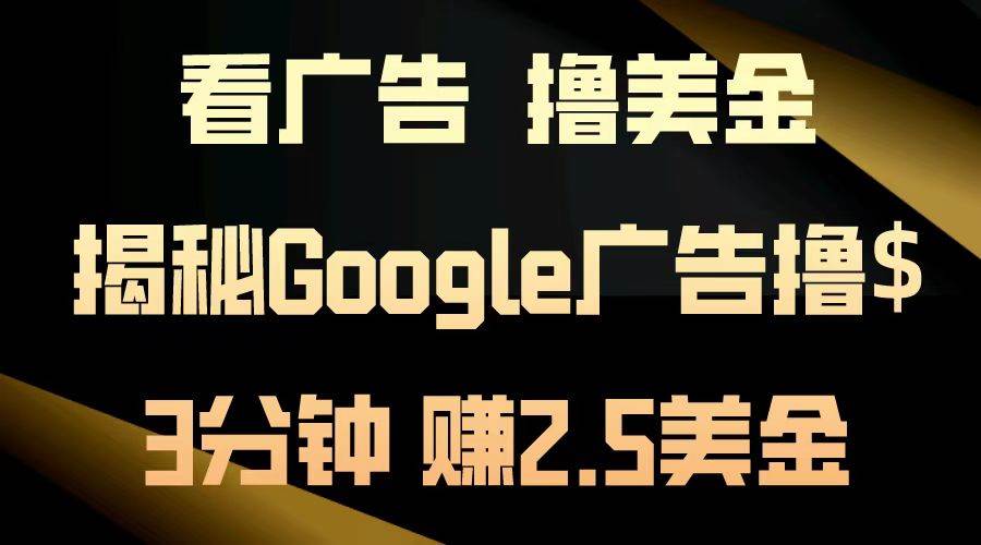 （13114期）看广告，撸美金！3分钟赚2.5美金！日入200美金不是梦！揭秘Google广告…-七哥资源网 - 全网最全创业项目资源
