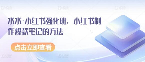 水水·小红书强化班，小红书制作爆款笔记的方法-七哥资源网 - 全网最全创业项目资源