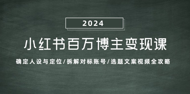 小红书百万博主变现课：确定人设与定位/拆解对标账号/选题文案视频全攻略-七哥资源网 - 全网最全创业项目资源