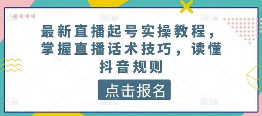 最新直播起号实操教程，掌握直播话术技巧，读懂抖音规则-七哥资源网 - 全网最全创业项目资源