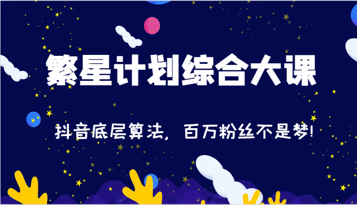 2024繁星计划综合大课：抖音底层算法，百万粉丝不是梦!（77节）-七哥资源网 - 全网最全创业项目资源