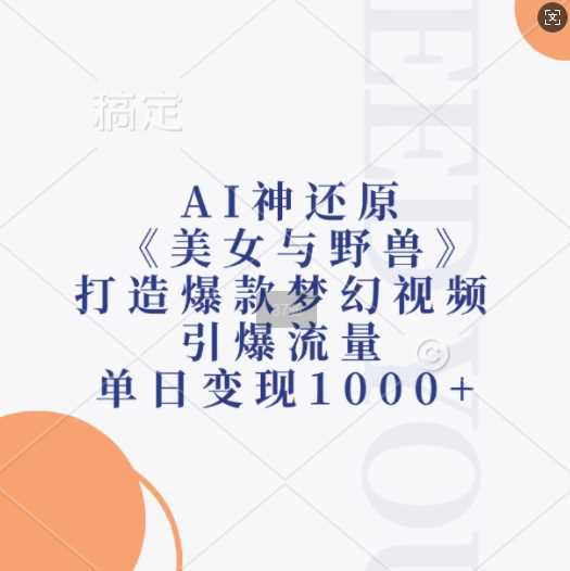 AI神还原《美女与野兽》，打造爆款梦幻视频，引爆流量，单日变现1k-七哥资源网 - 全网最全创业项目资源