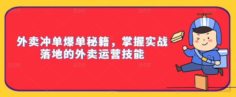 外卖冲单爆单秘籍，掌握实战落地的外卖运营技能-七哥资源网 - 全网最全创业项目资源