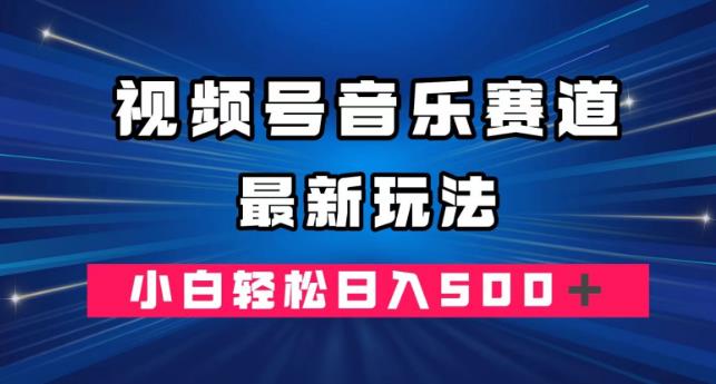 视频号音乐赛道最新玩法，小白轻松日入500＋-七哥资源网 - 全网最全创业项目资源