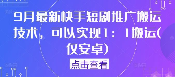 9月最新快手短剧推广搬运技术，可以实现1：1搬运(仅安卓)-七哥资源网 - 全网最全创业项目资源