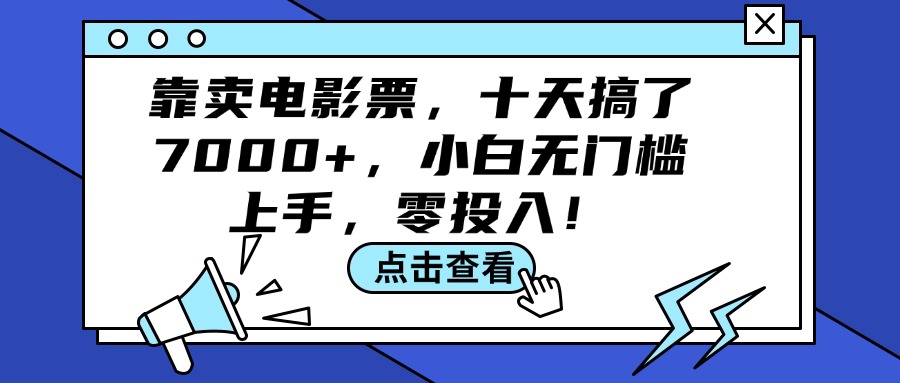 （12161期）靠卖电影票，十天搞了7000+，小白无门槛上手，零投入！-七哥资源网 - 全网最全创业项目资源