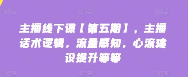 主播线下课【第五期】，主播话术逻辑，流量感知，心流建设提升等等-七哥资源网 - 全网最全创业项目资源