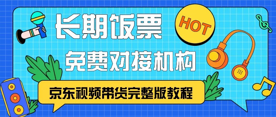 京东视频带货完整版教程，长期饭票、免费对接机构-七哥资源网 - 全网最全创业项目资源