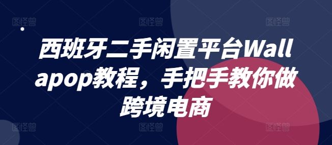 西班牙二手闲置平台Wallapop教程，手把手教你做跨境电商-七哥资源网 - 全网最全创业项目资源