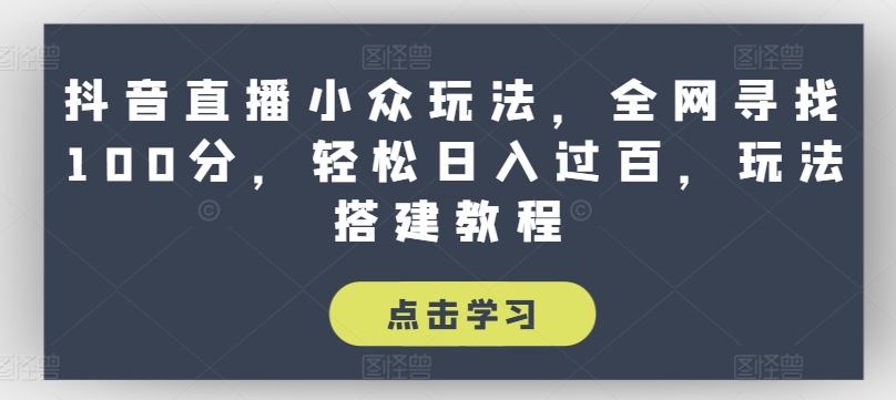 抖音直播小众玩法，全网寻找100分，轻松日入过百，玩法搭建教程【揭秘】-七哥资源网 - 全网最全创业项目资源