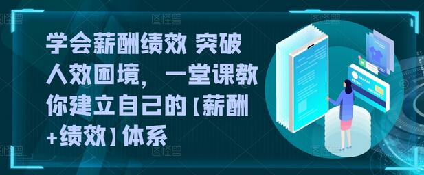 学会薪酬绩效 突破人效困境，​一堂课教你建立自己的【薪酬+绩效】体系-七哥资源网 - 全网最全创业项目资源