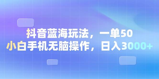 （13729期）抖音蓝海玩法，一单50，小白手机无脑操作，日入3000+-七哥资源网 - 全网最全创业项目资源