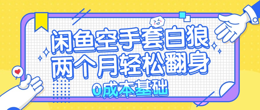 （13004期）闲鱼空手套白狼 0成本基础，简单易上手项目 两个月轻松翻身           …-七哥资源网 - 全网最全创业项目资源