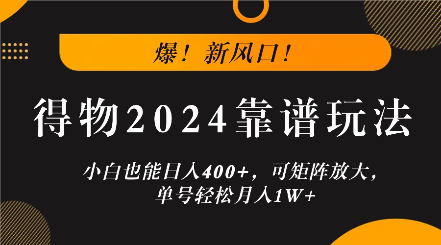 爆！新风口！小白也能日入400+，得物2024靠谱玩法，可矩阵放大，单号轻松月入1W+-七哥资源网 - 全网最全创业项目资源