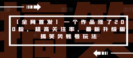 【全网首发】一个作品涨了200粉，超高关注率，最新升级版搞笑类账号玩法-七哥资源网 - 全网最全创业项目资源