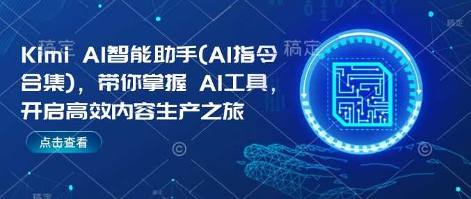 Kimi AI智能助手(AI指令合集)，带你掌握AI工具，开启高效内容生产之旅-七哥资源网 - 全网最全创业项目资源