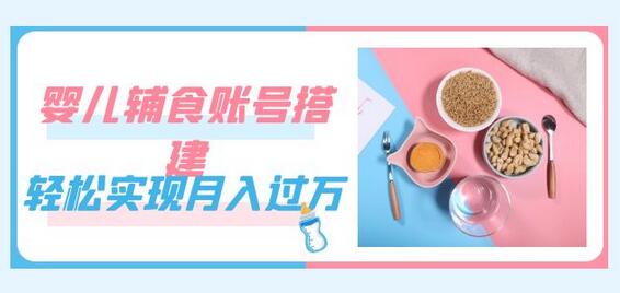 紧跟时代发展，婴儿辅食账号搭建，轻松实现月入过万（教程+素材）-七哥资源网 - 全网最全创业项目资源