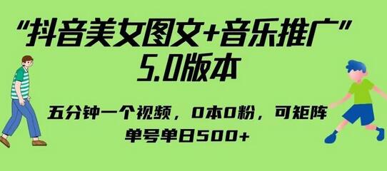 抖音美女图文+音乐推广5.0版本，单日单号500+，0本0粉可矩阵，五分钟一个视频-七哥资源网 - 全网最全创业项目资源