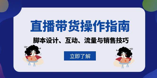 直播带货操作指南：脚本设计、互动、流量与销售技巧-七哥资源网 - 全网最全创业项目资源