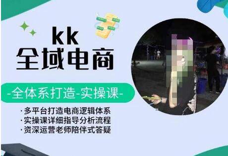 KK全域电商，全体系打造实操课，多平台打造电商逻辑体系-七哥资源网 - 全网最全创业项目资源
