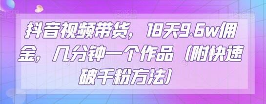 抖音视频带货，18天9.6w佣金，几分钟一个作品（附快速破千粉方法）-七哥资源网 - 全网最全创业项目资源