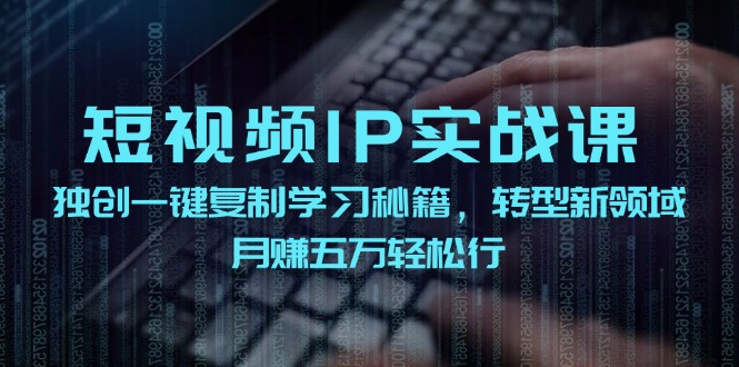 短视频IP实战课，独创一键复制学习秘籍，转战新领域，月赚五万轻松行-七哥资源网 - 全网最全创业项目资源