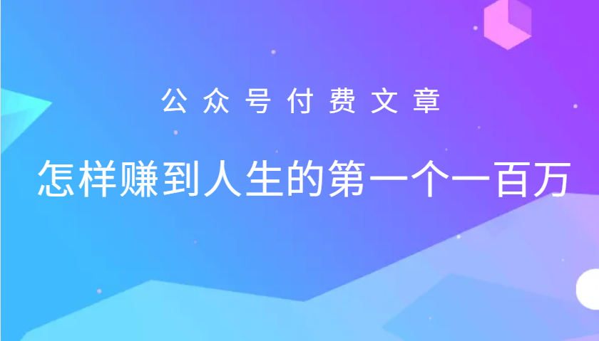 某公众号付费文章：怎么样才能赚到人生的第一个一百万-七哥资源网 - 全网最全创业项目资源