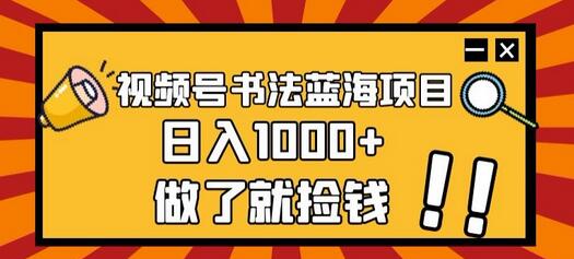 视频号书法蓝海项目，玩法简单，日入1000+-七哥资源网 - 全网最全创业项目资源