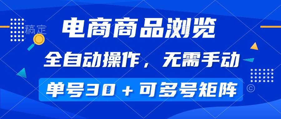 （14155期）电商商品浏览，全自动操作，无需手动，单号一天30+，多号矩阵-七哥资源网 - 全网最全创业项目资源