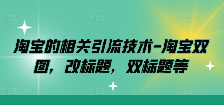 淘宝的相关引流技术-淘宝双图，改标题，双标题等-七哥资源网 - 全网最全创业项目资源