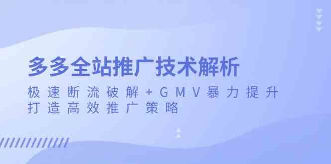 多多全站推广技术解析：极速断流破解+GMV暴力提升，打造高效推广策略-七哥资源网 - 全网最全创业项目资源