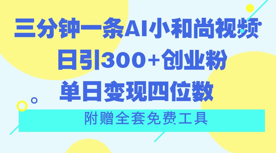 三分钟一条AI小和尚视频 ，日引300+创业粉。单日变现四位数 ，附赠全套免费工具-七哥资源网 - 全网最全创业项目资源