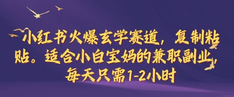 小红书火爆玄学赛道，复制粘贴，适合小白宝妈的兼职副业，每天只需1-2小时【揭秘】-七哥资源网 - 全网最全创业项目资源