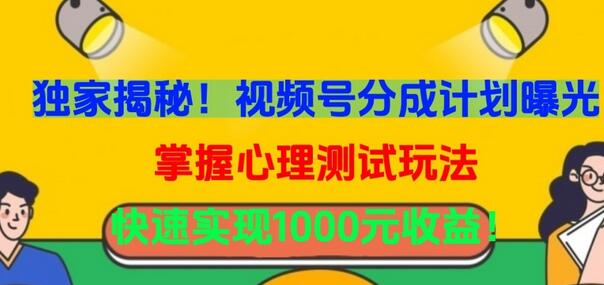 独家揭秘！视频号分成计划曝光，掌握心理测试玩法，快速实现1000元收益-七哥资源网 - 全网最全创业项目资源