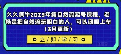 久久疯牛2023年纯自然流起号课程，老杨是把自然流玩明白的人，可以闭眼上车（3月更新）-七哥资源网 - 全网最全创业项目资源