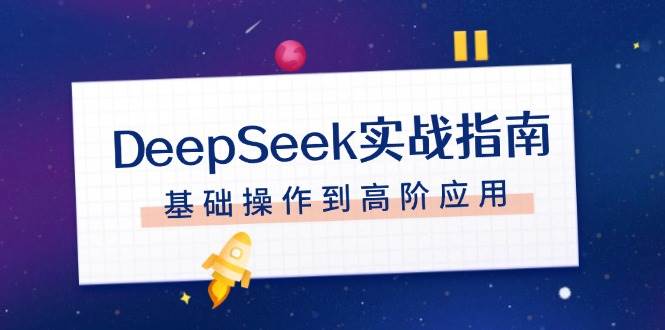 （14074期）DeepSeek实战指南，注册配置、对话技巧、文件处理、基础操作到高阶应用-七哥资源网 - 全网最全创业项目资源