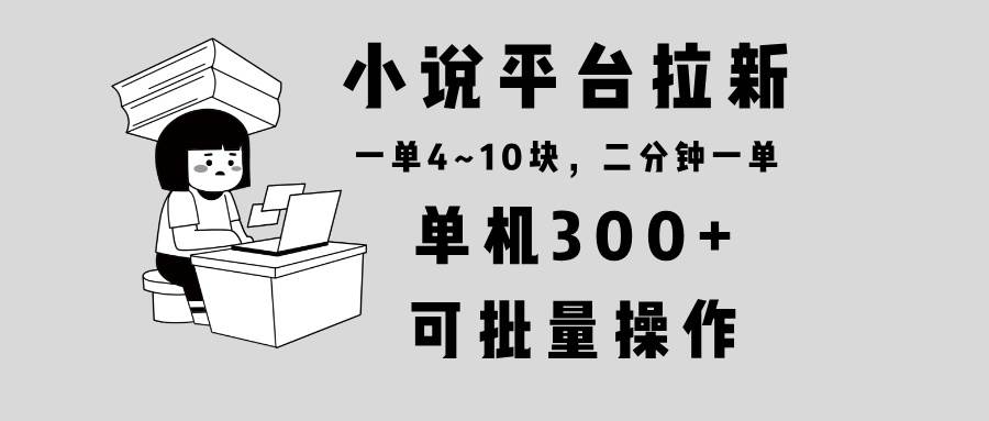 （13800期）小说平台拉新，单机300+，两分钟一单4~10块，操作简单可批量。-七哥资源网 - 全网最全创业项目资源